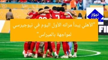 الأهلي يخوض مرانه الأول في نيوجيرسي استعداداً لمباراة بالميراس  
[KEYWORDS_SECTION_START]  
الأهلي, نيوجيرسي, مواجهة بالميراس