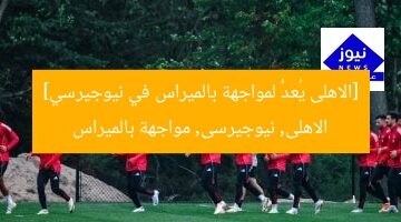 [الاهلى يُعدُّ لمواجهة بالميراس في نيوجيرسي]  
الاهلى, نيوجيرسى, مواجهة بالميراس