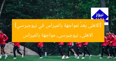 [الاهلى يُعدُّ لمواجهة بالميراس في نيوجيرسي]  
الاهلى, نيوجيرسى, مواجهة بالميراس