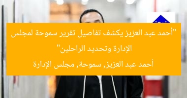 “أحمد عبد العزيز يكشف تفاصيل تقرير سموحة لمجلس الإدارة وتحديد الراحلين”  
أحمد عبد العزيز, سموحة, مجلس الإدارة