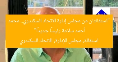 “استقالتان من مجلس إدارة الاتحاد السكندري.. محمد أحمد سلامة رئيسًا جديدًا”  
استقالة, مجلس الإدارة, الاتحاد السكندري