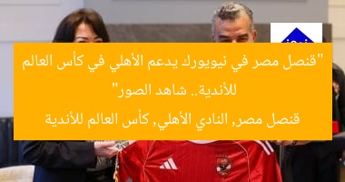 “قنصل مصر في نيويورك يدعم الأهلي في كأس العالم للأندية.. شاهد الصور”  
قنصل مصر, النادي الأهلي, كأس العالم للأندية