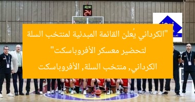 “الكرداني يُعلن القائمة المبدئية لمنتخب السلة لتحضير معسكر الأفروباسكت”  
الكرداني, منتخب السلة, الأفروباسكت