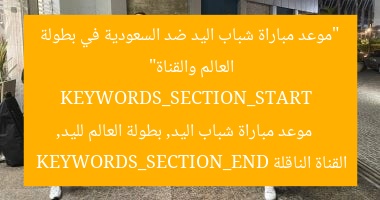 “موعد مباراة شباب اليد ضد السعودية في بطولة العالم والقناة”  
KEYWORDS_SECTION_START  
موعد مباراة شباب اليد, بطولة العالم لليد, القناة الناقلة  
KEYWORDS_SECTION_END