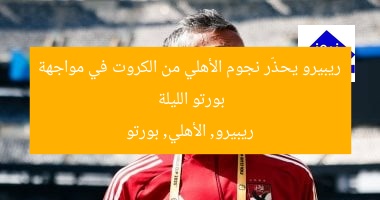 ريبيرو يحذّر نجوم الأهلي من الكروت في مواجهة بورتو الليلة  
ريبيرو, الأهلي, بورتو