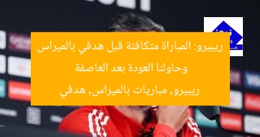 ريبيرو: المباراة متكافئة قبل هدفي بالميراس وحاولنا العودة بعد العاصفة  
ريبيرو, مباريات بالميراس, هدفي