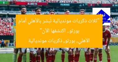 “ثلاث ذكريات مونديالية تُبشر بالأهلي أمام بورتو.. اكتشفها الآن”  
الأهلي, بورتو, ذكريات مونديالية