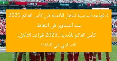 5 قواعد أساسية لتأهل الأندية في كأس العالم 2025 عند التساوي في النقاط  
كأس العالم للأندية 2025, قواعد التأهل, التساوي في النقاط