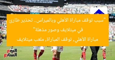 “سبب توقف مباراة الأهلي وبالميراس.. تحذير طارئ في ميتلايف وصور مذهلة”  
مباراة الأهلي, توقف المباراة, ملعب ميتلايف