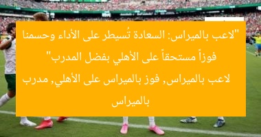 “لاعب بالميراس: السعادة تُسيطر على الأداء وحسمنا فوزاً مستحقاً على الأهلي بفضل المدرب”  
لاعب بالميراس, فوز بالميراس على الأهلي, مدرب بالميراس
