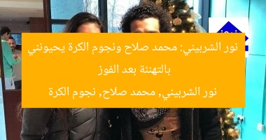نور الشربيني: محمد صلاح ونجوم الكرة يحيونني بالتهنئة بعد الفوز  
نور الشربيني, محمد صلاح, نجوم الكرة