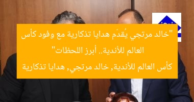“خالد مرتجي يُقدّم هدايا تذكارية مع وفود كأس العالم للأندية.. أبرز اللحظات”  
كأس العالم للأندية, خالد مرتجي, هدايا تذكارية