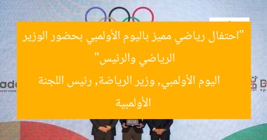 “احتفال رياضي مميز باليوم الأولمبي بحضور الوزير الرياضي والرئيس”  
اليوم الأولمبي, وزير الرياضة, رئيس اللجنة الأولمبية