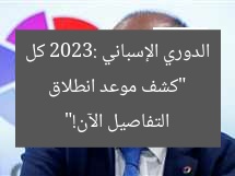 “كشف موعد انطلاق الدوري الإسباني 2023: كل التفاصيل الآن!”