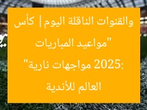 “مواعيد المباريات والقنوات الناقلة اليوم| كأس العالم للأندية 2025: مواجهات نارية”