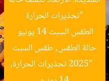 “تحذيرات الحرارة الشديدة: الأرصاد تكشف حالة الطقس السبت 14 يونيو 2025”  
تحذيرات الحرارة, حالة الطقس, طقس السبت 14 يونيو