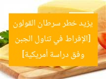 [الإفراط في تناول الجبن يزيد خطر سرطان القولون وفق دراسة أمريكية]