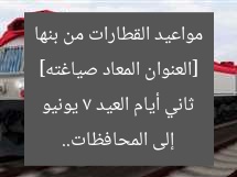 [العنوان المعاد صياغته] مواعيد رحلات القطار من محطة بنها إلى المحافظات يوم العيد الثاني السبت 7 يونيو  
[KEYWORDS_SECTION_START]  
مواعيد القطار, محطة بنها, يوم العيد الثاني