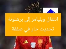 تحديث حار في صفقة انتقال ويليامز إلى برشلونة