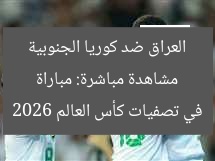 مشاهدة مباشرة: مباراة العراق ضد كوريا الجنوبية في تصفيات كأس العالم 2026