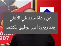 “أمير توفيق يكشف عن رعاة جدد في الأهلي بعد زيزو”