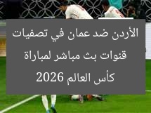 قنوات بث مباشر لمباراة الأردن ضد عمان في تصفيات كأس العالم 2026