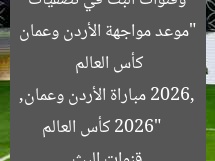 “موعد مواجهة الأردن وعمان وقنوات البث في تصفيات كأس العالم 2026”  
كأس العالم 2026, مباراة الأردن وعمان, قنوات البث
