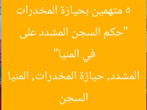 “حكم السجن المشدد على 5 متهمين بحيازة المخدرات في المنيا”  
السجن المشدد, حيازة المخدرات, المنيا