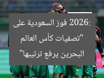 “تصفيات كأس العالم 2026: فوز السعودية على البحرين يرفع ترتيبها”