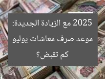 موعد صرف معاشات يوليو 2025 مع الزيادة الجديدة: كم تقبض؟