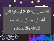 أفضل رسائل تهنئة عيد الأضحى 2025.. أرسلها الآن للعائلة والأصدقاء