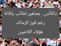 رغم فوز الزمالك بالكأس.. جماهير تطالب بإقالة هؤلاء اللاعبين