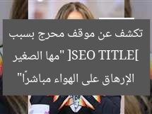 [SEO TITLE] “مها الصغير تكشف عن موقف محرج بسبب الإرهاق على الهواء مباشرًا”