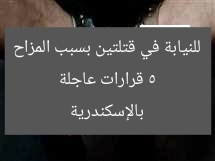 5 قرارات عاجلة للنيابة في قتلتين بسبب المزاح بالإسكندرية