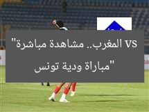 “مباراة ودية تونس vs المغرب.. مشاهدة مباشرة”