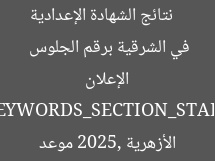[العنوان المعاد صياغته]  
نتائج الشهادة الإعدادية الأزهرية 2025: موعد الإعلان في الشرقية برقم الجلوس  

[KEYWORDS_SECTION_START]  
نتائج الشهادة الإعدادية الأزهرية 2025, موعد إعلان النتائج, رقم الجلوس