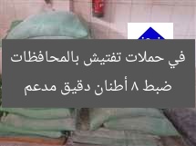 ضبط 8 أطنان دقيق مدعم في حملات تفتيش بالمحافظات