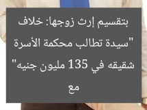 “سيدة تُصر على تقسيم إرث زوجها.. شقيقه ظلم ولدها بـ135 مليون جنيه”