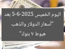 “أسعار الدولار والذهب اليوم الخميس 5-6-2025 بعد هبوط 7 بنوك”