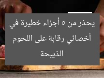 أخصائي رقابة على اللحوم يحذر من 5 أجزاء خطيرة في الذبيحة
