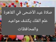 علم الفلك يكشف مواعيد صلاة عيد الأضحى في القاهرة والمحافظات