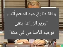 “وزير الزراعة ينعى وفاة طارق عبد المنعم أثناء توجيه الأضاحي في مكة”