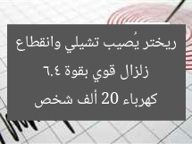 زلزال قوي بقوة 6.4 ريختر يُصيب تشيلي وانقطاع كهرباء 20 ألف شخص