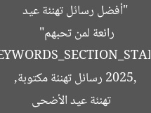 “أفضل رسائل تهنئة عيد الأضحى 2025 مكتوبة.. صور رائعة لمن تحبهم”  
[KEYWORDS_SECTION_START]  
تهنئة عيد الأضحى 2025, رسائل تهنئة مكتوبة, صور تهنئة رائعة