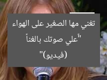 “«علي صوتك بالغنا» تغني مها الصغير على الهواء (فيديو)”