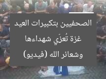 غزة تُعزِّي شهداءها الصحفيين بتكبيرات العيد وشعائر الله (فيديو)