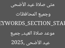 متى صلاة عيد الأضحى 2025 في القاهرة والإسكندرية وجميع المحافظات  
[KEYWORDS_SECTION_START]  
عيد الأضحى 2025, موعد صلاة العيد, جميع المحافظات