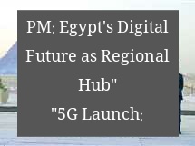 “5G Launch: PM: Egypt’s Digital Future as Regional Hub”