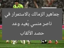 ناصر منسي يُعيد وعد جماهير الزمالك بالاستمرار في حصد الألقاب
