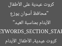 [العنوان المعاد صياغته]  
“محافظ أسوان يوزع كروت عيدية على الأطفال الأيتام بمناسبة العيد”  

[KEYWORDS_SECTION_START]  
محافظ أسوان, كروت عيدية, الأطفال الأيتام